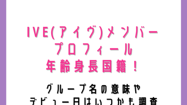 IVE(アイヴ)メンバープロフィール年齢身長国籍!グループ名の意味やデビュー日はいつかも調査