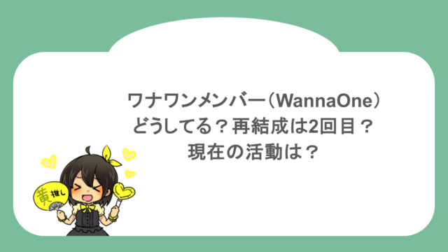 ワナワンメンバー（WannaOne）どうしてる？再結成は2回目？現在の活動は？