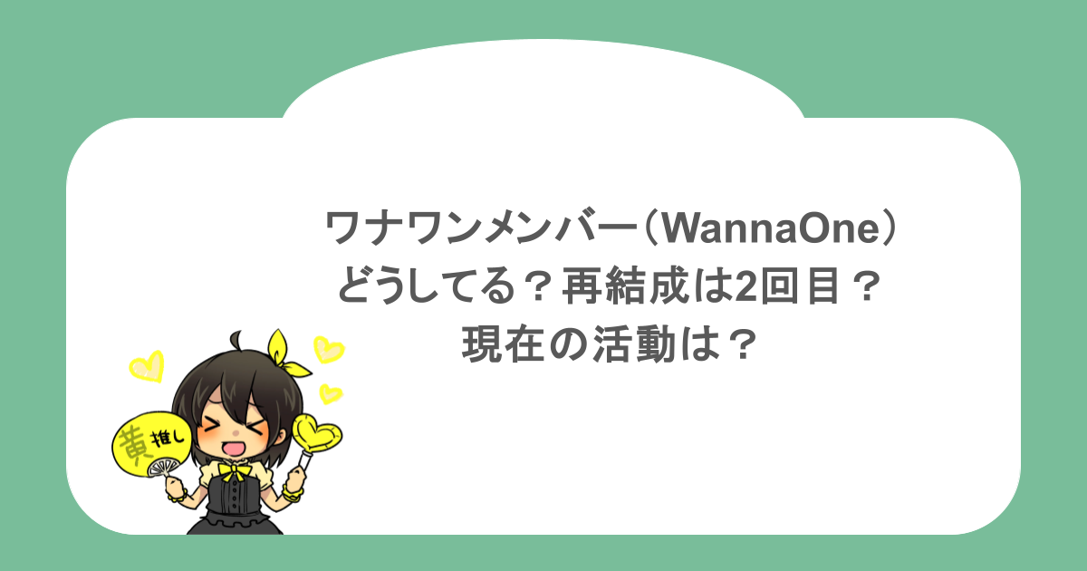 ワナワンメンバー（WannaOne）どうしてる？再結成は2回目？現在の活動は？