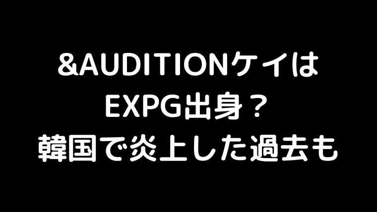 Auditionケイはexpg出身 韓国で炎上した過去も アクアノートアイドル図鑑