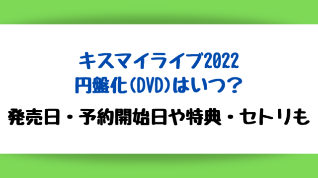 キスマイライブ2022の円盤化(DVD)はいつ?発売日・予約開始日や特典・セトリも