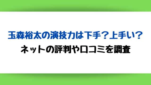 玉森裕太の演技力は下手?上手い?ネットの評判や口コミを調査