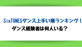 SixTONESダンス上手い順ランキング！ダンス経験者がいるかも調査！