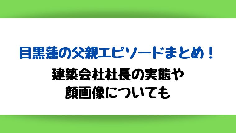 目黒蓮の父親エピソードまとめ！建築会社社長の実態や顔画像についても