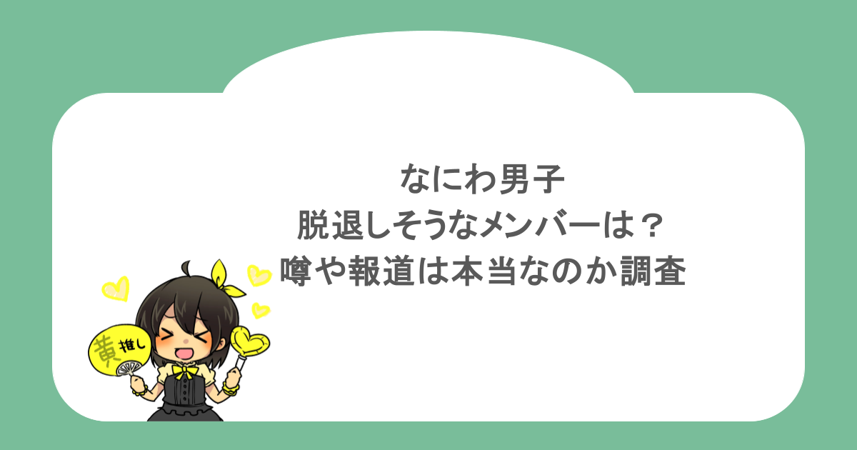 なにわ男子で脱退しそうなメンバーは？噂や報道は本当なのか調査