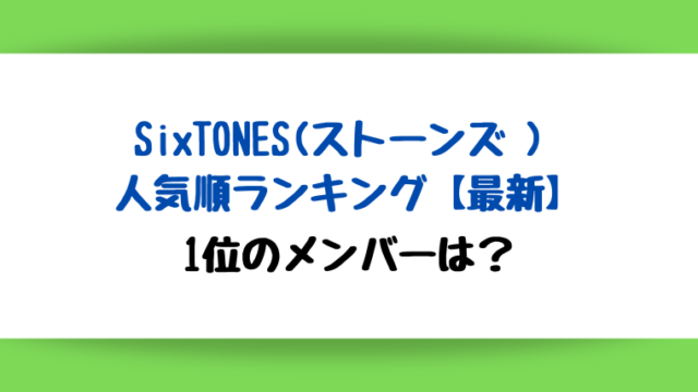 SixTONES(ストーンズ ) 人気順ランキング2023!最新1位のメンバーは?