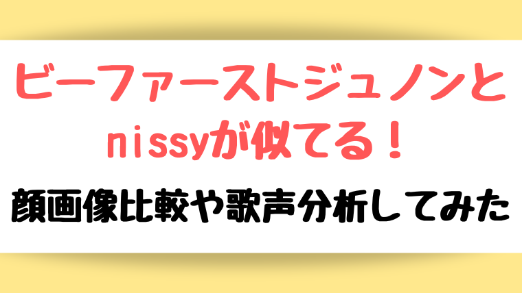 BE:FIRST(ビーファースト)ジュノンとnissyが似てる！顔画像比較や歌声分析してみた