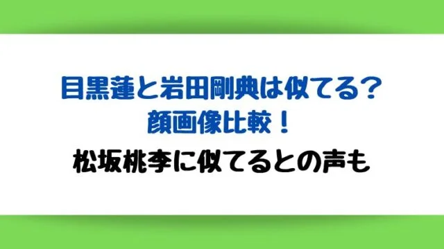 目黒蓮と岩田剛典は似てるか顔画像比較!松坂桃李に似てるとの声も