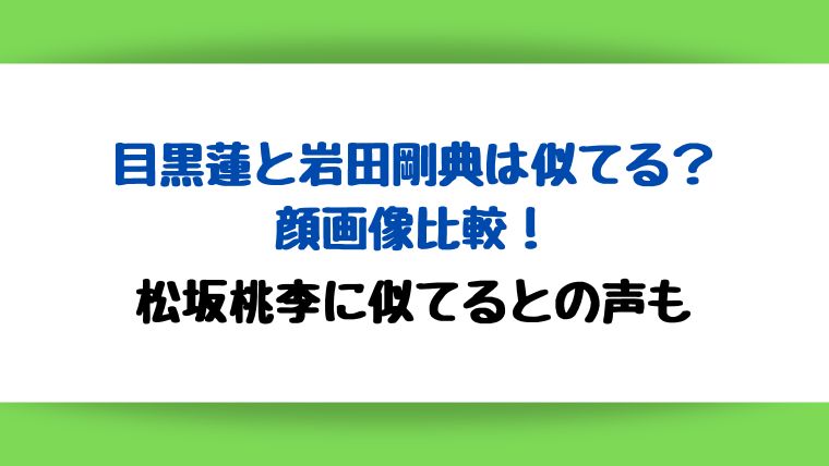 目黒蓮と岩田剛典は似てるか顔画像比較！松坂桃李に似てるとの声も