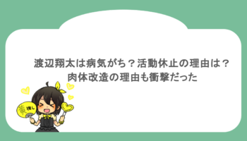 渡辺翔太は病気がち？活動休止の理由は？肉体改造の理由も衝撃だった