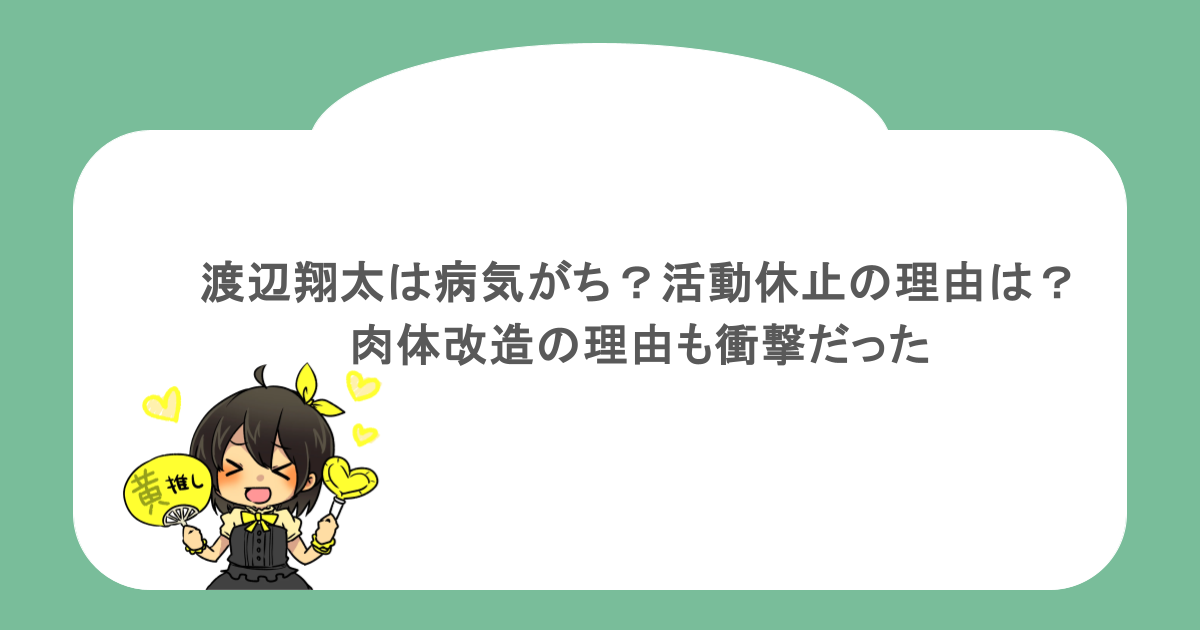 渡辺翔太は病気がち？活動休止の理由は？肉体改造の理由も衝撃だった