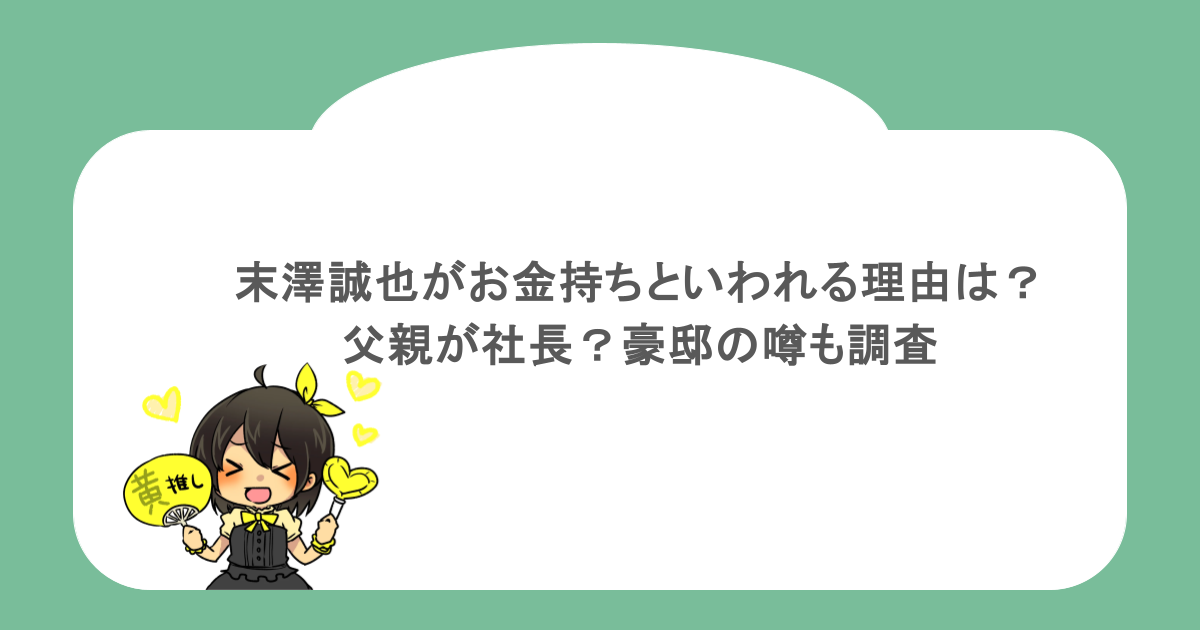 末澤誠也がお金持ちといわれる理由は？父親が社長？豪邸の噂も調査