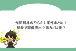 作間龍斗のやらかし案件まとめ！熱愛で画像流出？元カノは誰？