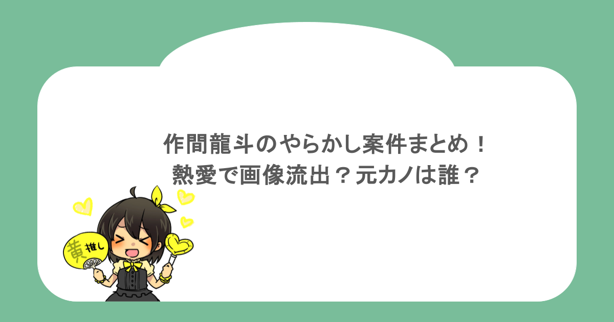 作間龍斗のやらかし案件まとめ!熱愛で画像流出?元カノは誰?