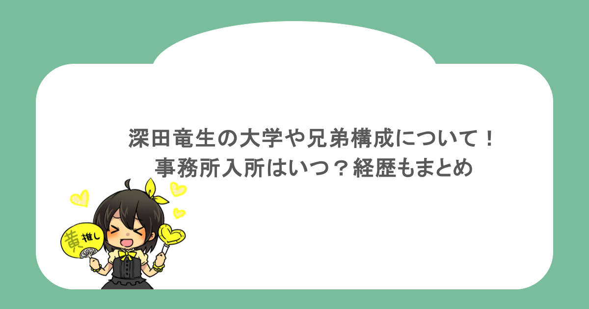 深田竜生の大学や兄弟構成について!事務所入所はいつ?経歴もまとめ