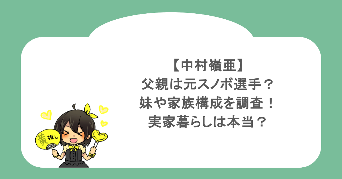 中村嶺亜の父親は元スノボ選手?妹や家族構成を調査!実家暮らしは本当?