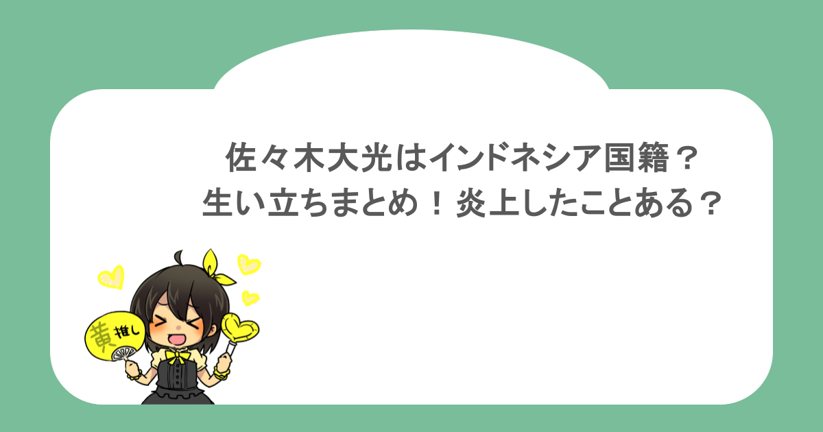 佐々木大光はインドネシア国籍？生い立ちまとめ！炎上したことある？