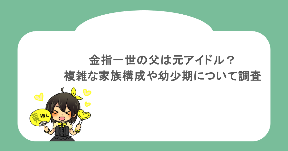 金指一世の父は元アイドル?複雑な家族構成や幼少期について調査
