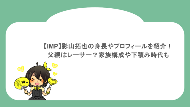【IMP】影山拓也の身長やプロフィールを紹介！父親はレーサー？家族構成や下積み時代も