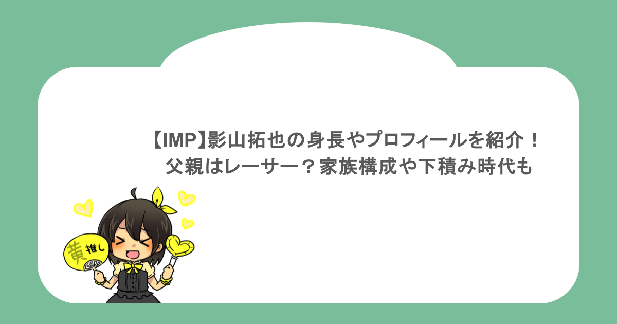 【IMP】影山拓也の身長やプロフィールを紹介！父親はレーサー？家族構成や下積み時代も