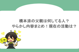 橋本涼の父親は何してる人？やらかし内容まとめ！現在の活動は？