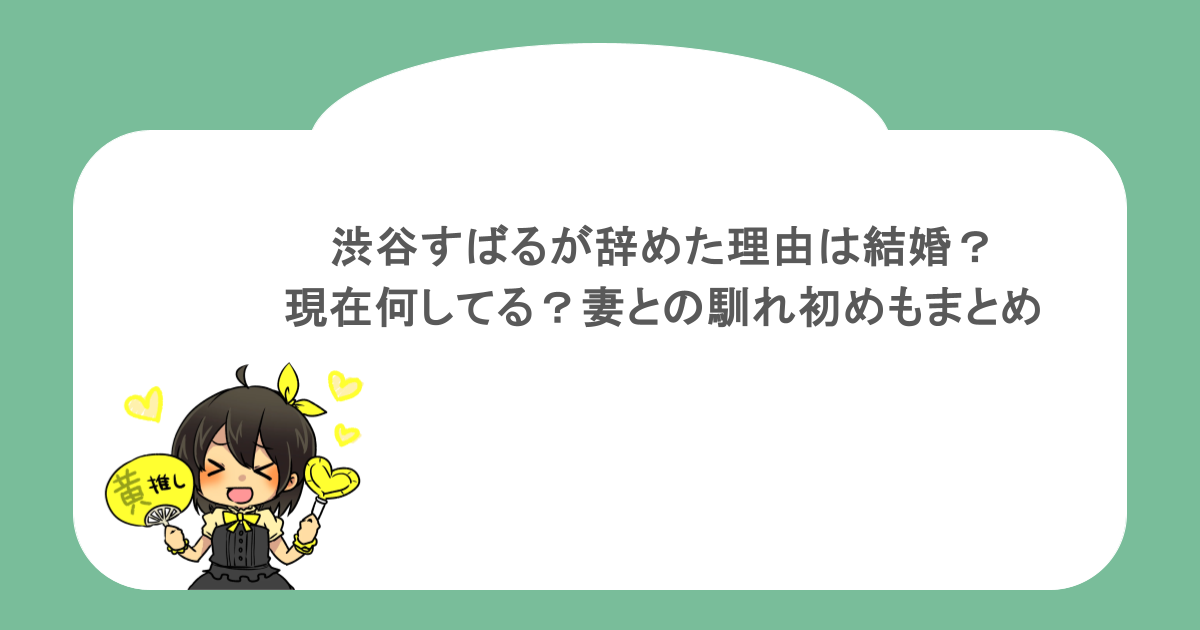 渋谷すばるが辞めた理由は結婚?現在何してる?妻との馴れ初めもまとめ