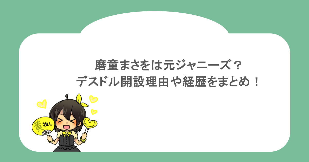 磨童まさをは元ジャニーズ？デスドル開設理由や経歴をまとめ！