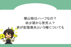 横山裕はハーフなの？幼少期から苦労人？弟が記憶喪失という噂についても