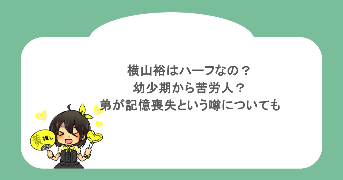 横山裕はハーフなの?幼少期から苦労人?弟が記憶喪失という噂についても