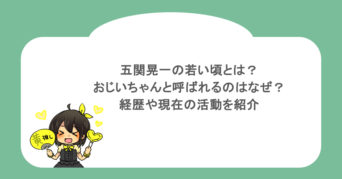 五関晃一の若い頃とは?おじいちゃんと呼ばれるのはなぜ?経歴や現在の活動を紹介