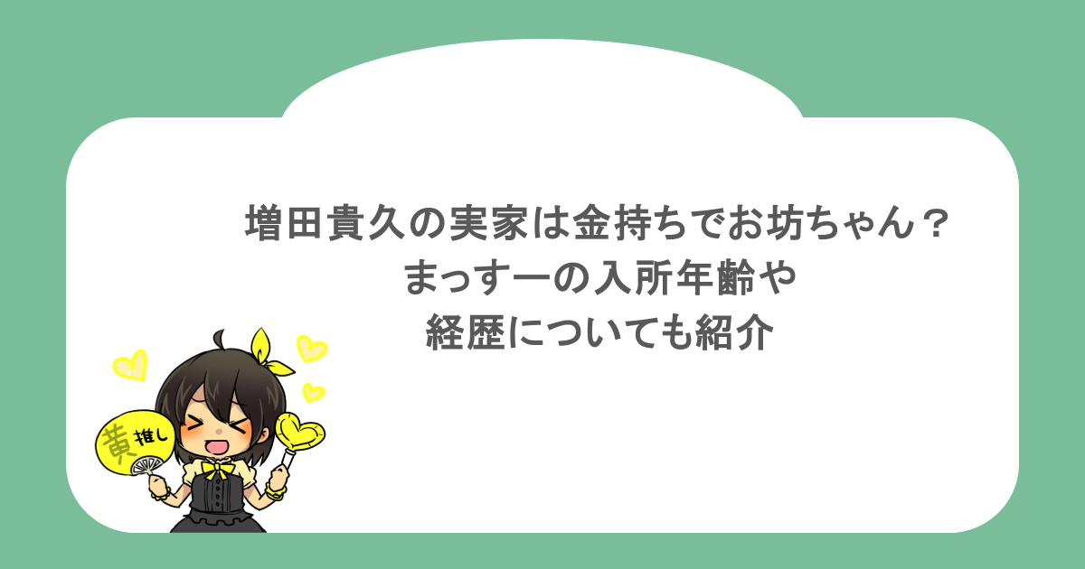 増田貴久の実家は金持ちでお坊ちゃん？まっすーの入所年齢や経歴についても紹介